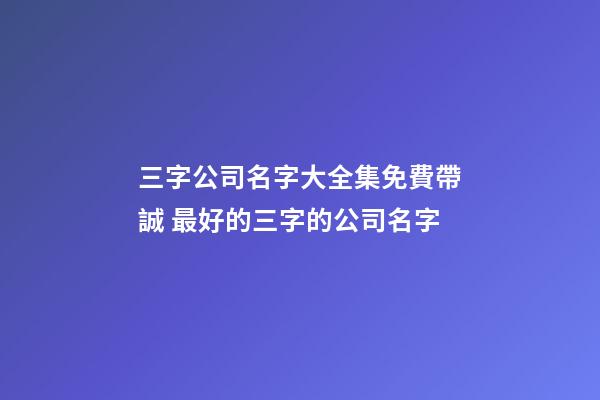 三字公司名字大全集免費帶誠 最好的三字的公司名字-第1張-公司起名-玄機派